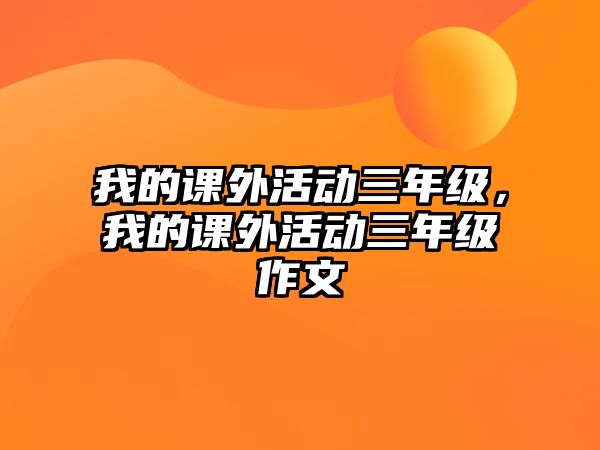 我的課外活動三年級，我的課外活動三年級作文