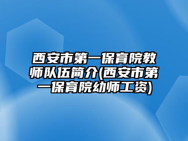 西安市第一保育院教師隊伍簡介(西安市第一保育院幼師工資)