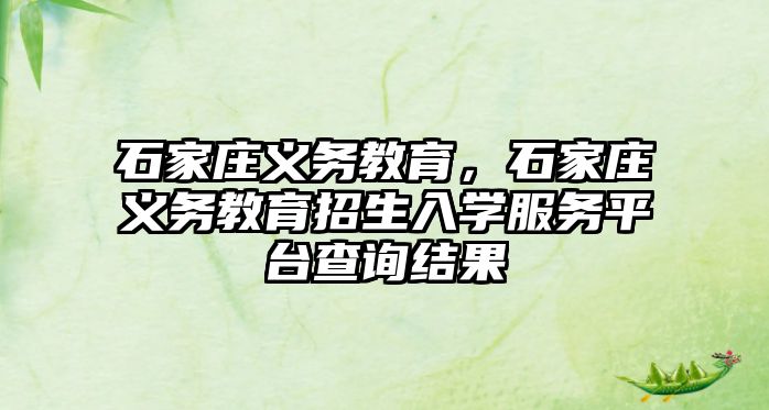 石家莊義務(wù)教育，石家莊義務(wù)教育招生入學(xué)服務(wù)平臺(tái)查詢結(jié)果