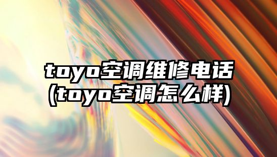 toyo空調維修電話(toyo空調怎么樣)