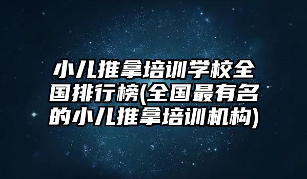 小兒推拿培訓(xùn)學(xué)校全國(guó)排行榜(全國(guó)最有名的小兒推拿培訓(xùn)機(jī)構(gòu))