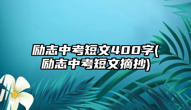 勵(lì)志中考短文400字(勵(lì)志中考短文摘抄)