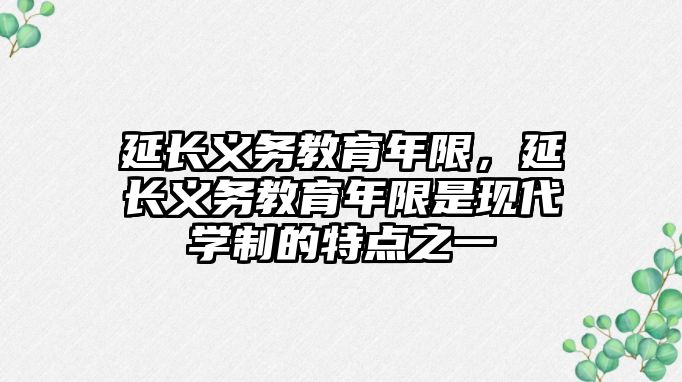 延長義務教育年限，延長義務教育年限是現(xiàn)代學制的特點之一