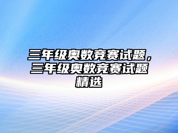 三年級(jí)奧數(shù)競(jìng)賽試題，三年級(jí)奧數(shù)競(jìng)賽試題精選