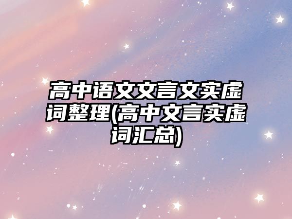 高中語文文言文實虛詞整理(高中文言實虛詞匯總)