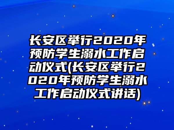 長(zhǎng)安區(qū)舉行2020年預(yù)防學(xué)生溺水工作啟動(dòng)儀式(長(zhǎng)安區(qū)舉行2020年預(yù)防學(xué)生溺水工作啟動(dòng)儀式講話)