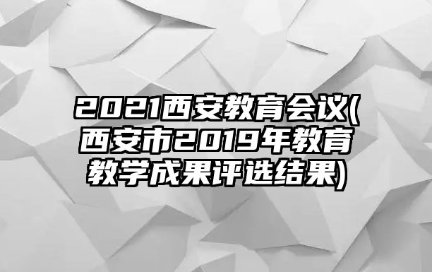 2021西安教育會(huì)議(西安市2019年教育教學(xué)成果評(píng)選結(jié)果)