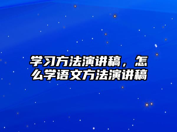 學(xué)習(xí)方法演講稿，怎么學(xué)語(yǔ)文方法演講稿