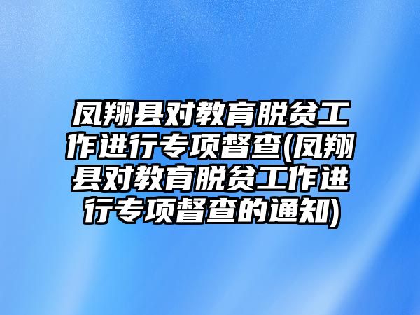 鳳翔縣對(duì)教育脫貧工作進(jìn)行專項(xiàng)督查(鳳翔縣對(duì)教育脫貧工作進(jìn)行專項(xiàng)督查的通知)