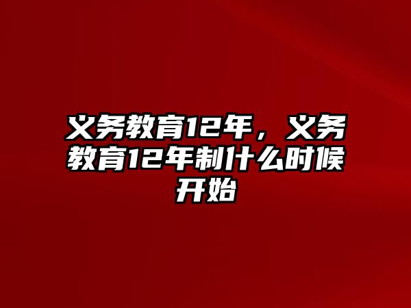 義務(wù)教育12年，義務(wù)教育12年制什么時候開始