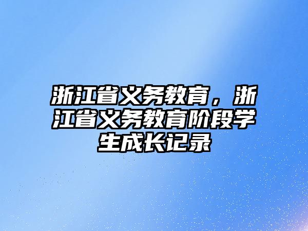 浙江省義務(wù)教育，浙江省義務(wù)教育階段學(xué)生成長(zhǎng)記錄