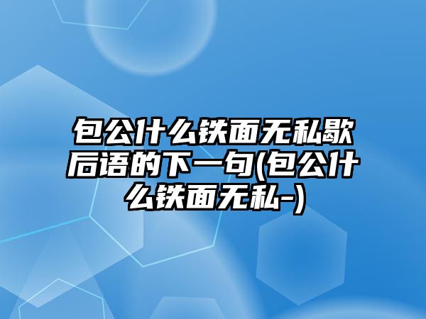 包公什么鐵面無私歇后語的下一句(包公什么鐵面無私-)