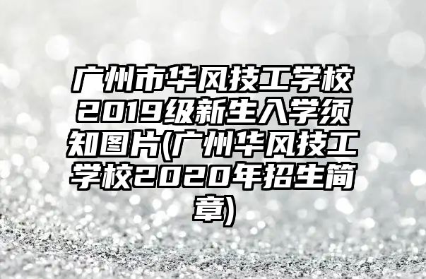 廣州市華風(fēng)技工學(xué)校2019級新生入學(xué)須知圖片(廣州華風(fēng)技工學(xué)校2020年招生簡章)