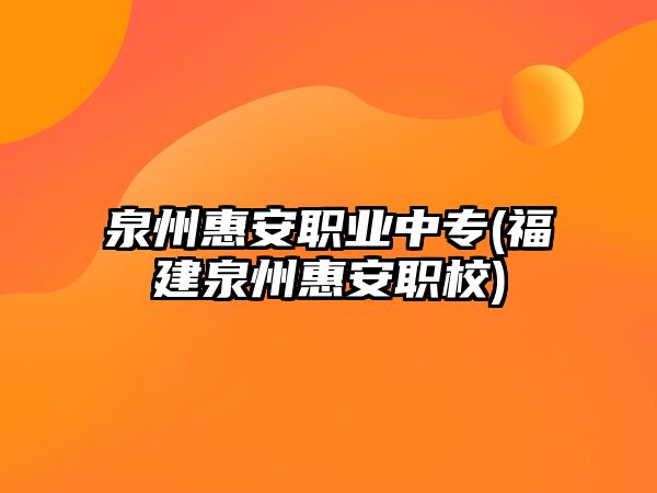 泉州惠安職業(yè)中專(福建泉州惠安職校)