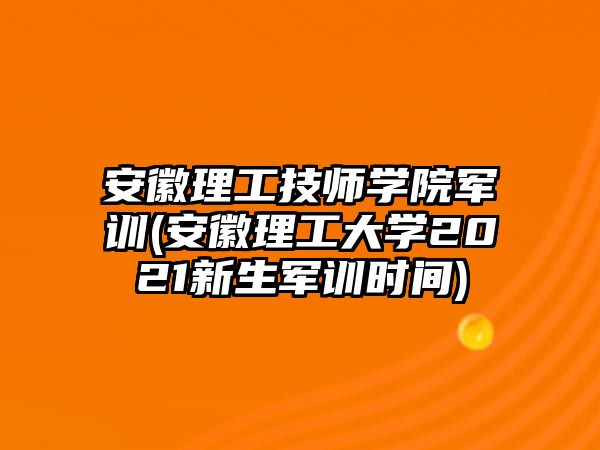 安徽理工技師學(xué)院軍訓(xùn)(安徽理工大學(xué)2021新生軍訓(xùn)時間)