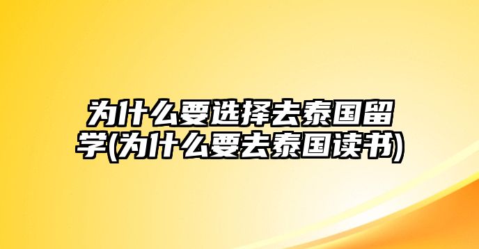 為什么要選擇去泰國留學(xué)(為什么要去泰國讀書)