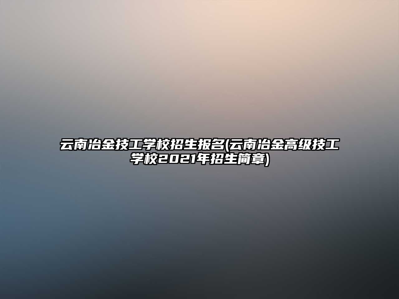 云南冶金技工學校招生報名(云南冶金高級技工學校2021年招生簡章)