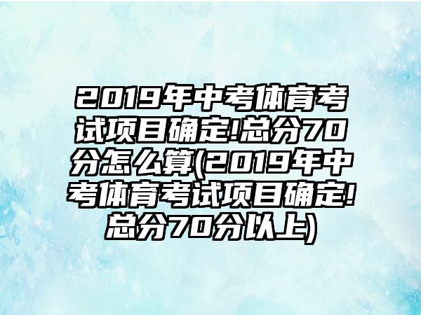 2019年中考體育考試項(xiàng)目確定!總分70分怎么算(2019年中考體育考試項(xiàng)目確定!總分70分以上)