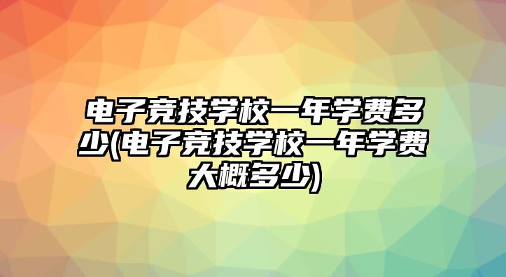 電子競技學校一年學費多少(電子競技學校一年學費大概多少)