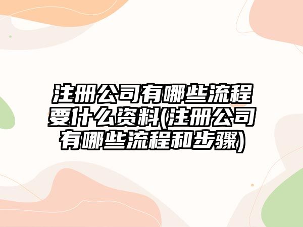 注冊(cè)公司有哪些流程要什么資料(注冊(cè)公司有哪些流程和步驟)