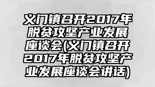 義門鎮(zhèn)召開2017年脫貧攻堅產(chǎn)業(yè)發(fā)展座談會(義門鎮(zhèn)召開2017年脫貧攻堅產(chǎn)業(yè)發(fā)展座談會講話)