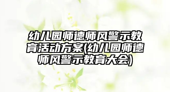 幼兒園師德師風(fēng)警示教育活動方案(幼兒園師德師風(fēng)警示教育大會)