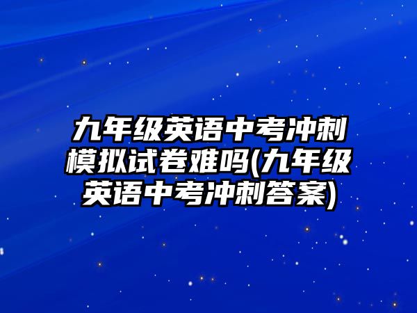 九年級英語中考沖刺模擬試卷難嗎(九年級英語中考沖刺答案)