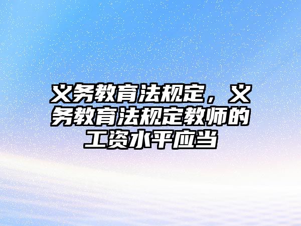 義務(wù)教育法規(guī)定，義務(wù)教育法規(guī)定教師的工資水平應(yīng)當(dāng)