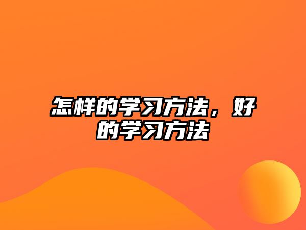 怎樣的學(xué)習(xí)方法，好的學(xué)習(xí)方法