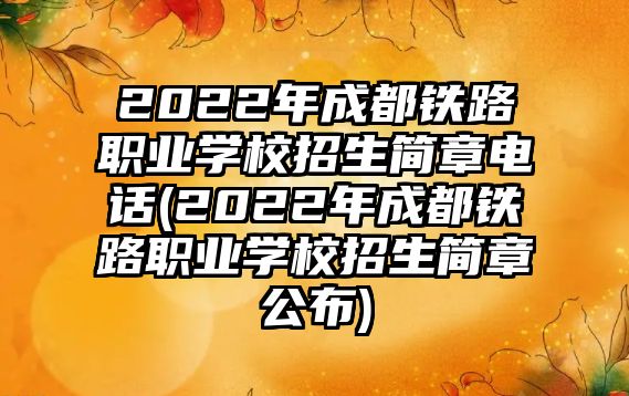 2022年成都鐵路職業(yè)學(xué)校招生簡章電話(2022年成都鐵路職業(yè)學(xué)校招生簡章公布)