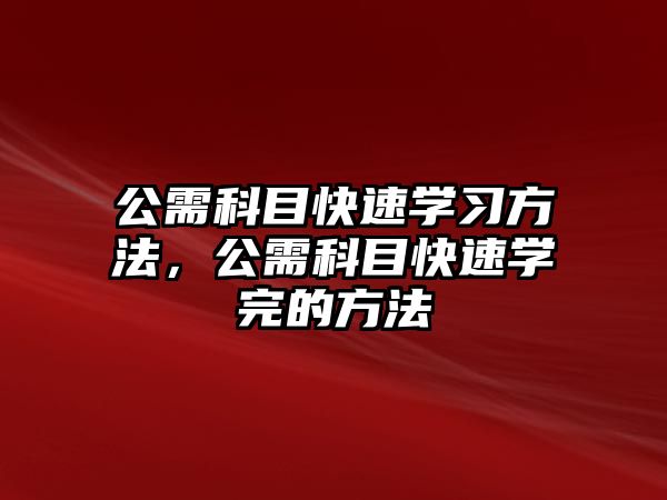 公需科目快速學(xué)習(xí)方法，公需科目快速學(xué)完的方法