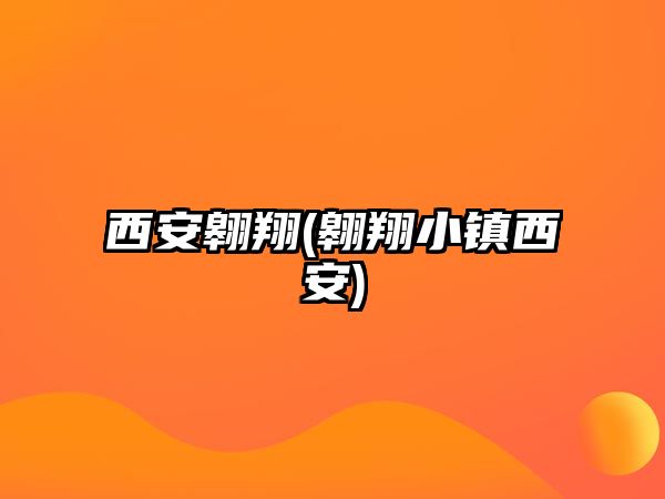 西安翱翔(翱翔小鎮(zhèn)西安)