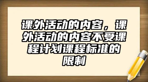 課外活動的內(nèi)容，課外活動的內(nèi)容不受課程計劃課程標準的限制