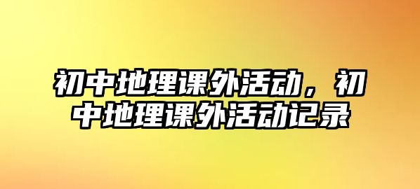 初中地理課外活動，初中地理課外活動記錄