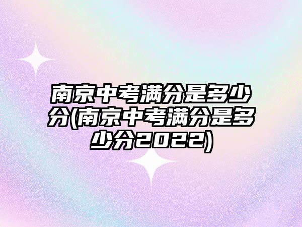 南京中考滿分是多少分(南京中考滿分是多少分2022)