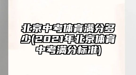 北京中考體育滿分多少(2021年北京體育中考滿分標準)