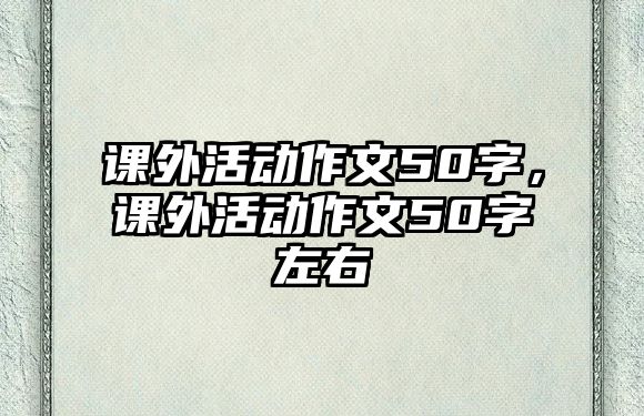 課外活動作文50字，課外活動作文50字左右