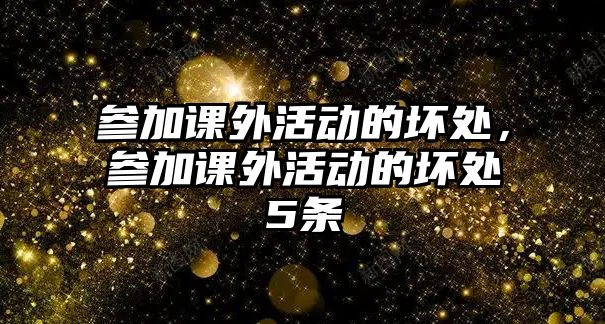 參加課外活動的壞處，參加課外活動的壞處5條