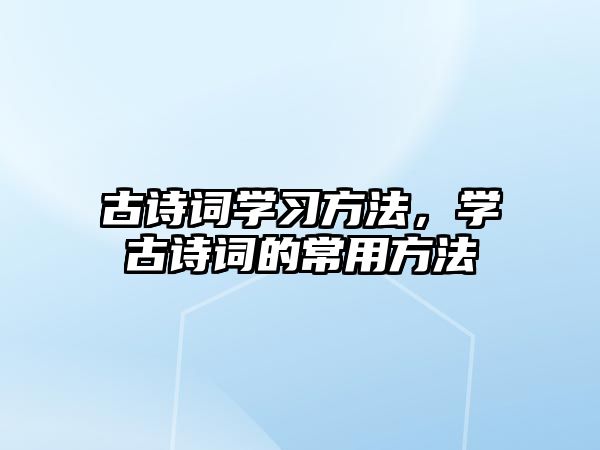 古詩詞學習方法，學古詩詞的常用方法