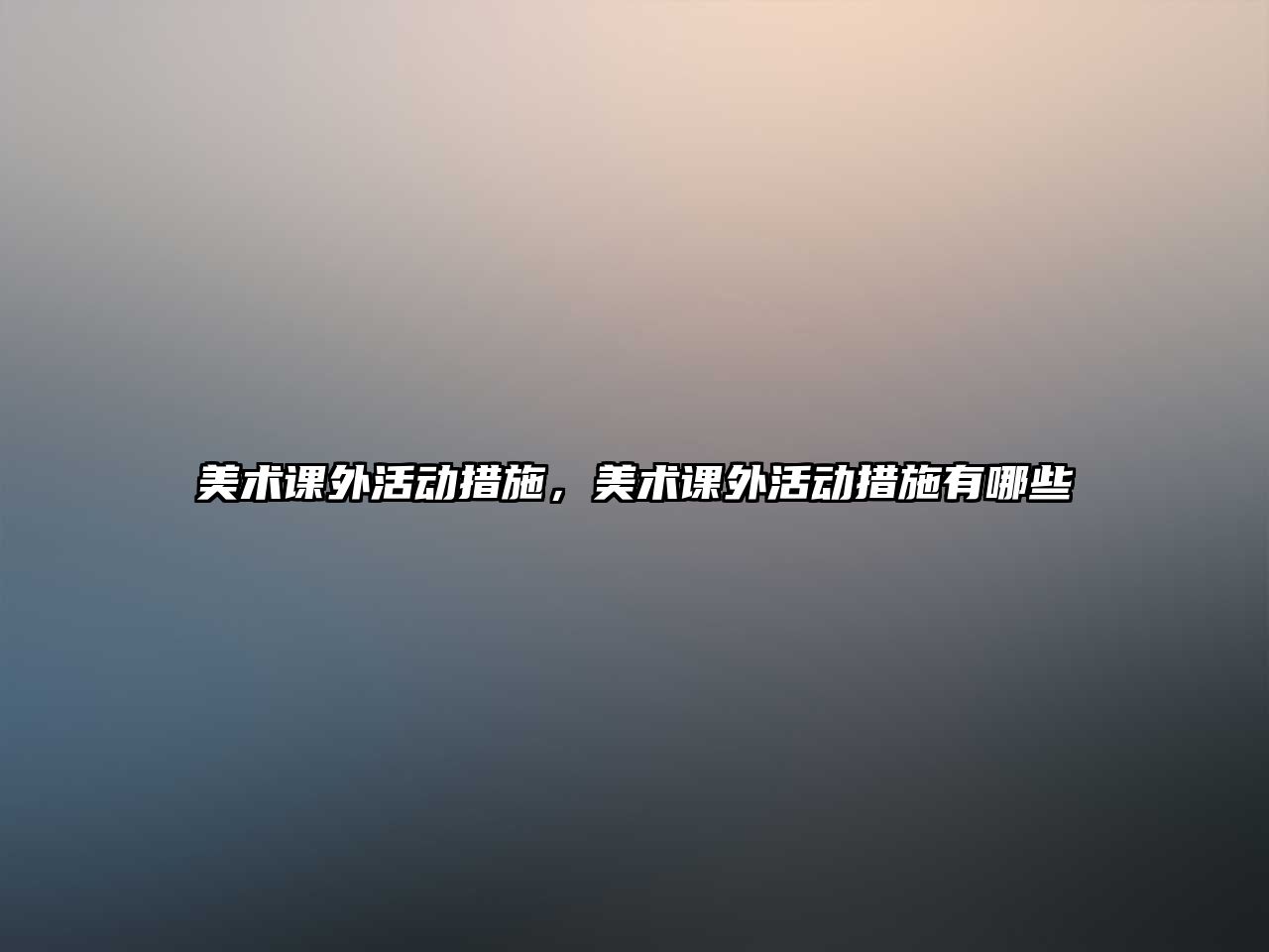 美術(shù)課外活動措施，美術(shù)課外活動措施有哪些