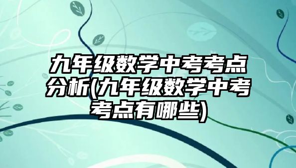 九年級數(shù)學(xué)中考考點分析(九年級數(shù)學(xué)中考考點有哪些)