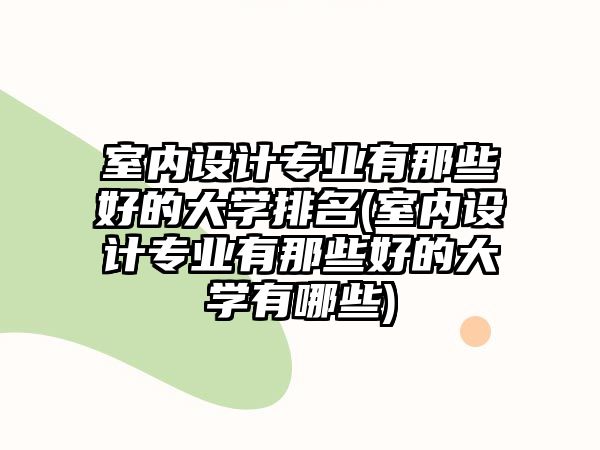 室內(nèi)設(shè)計專業(yè)有那些好的大學(xué)排名(室內(nèi)設(shè)計專業(yè)有那些好的大學(xué)有哪些)