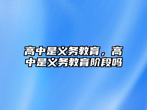 高中是義務(wù)教育，高中是義務(wù)教育階段嗎