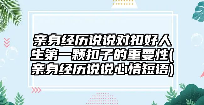 親身經(jīng)歷說說對(duì)扣好人生第一顆扣子的重要性(親身經(jīng)歷說說心情短語)