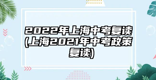 2022年上海中考復(fù)讀(上海2021年中考政策 復(fù)讀)