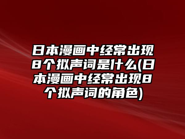 日本漫畫中經(jīng)常出現(xiàn)8個擬聲詞是什么(日本漫畫中經(jīng)常出現(xiàn)8個擬聲詞的角色)