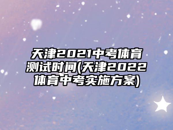 天津2021中考體育測(cè)試時(shí)間(天津2022體育中考實(shí)施方案)