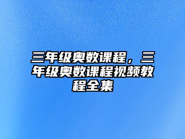 三年級奧數(shù)課程，三年級奧數(shù)課程視頻教程全集