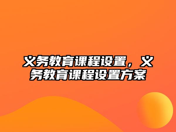 義務(wù)教育課程設(shè)置，義務(wù)教育課程設(shè)置方案