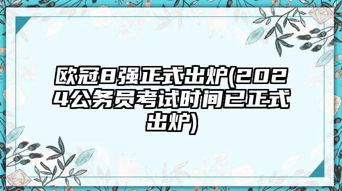 歐冠8強(qiáng)正式出爐(2024公務(wù)員考試時(shí)間已正式出爐)